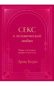 Секс в человеческой любви. Игры, в которые играют в постели. Подарочное издание (закрашенный обрез, лента-ляссе, тиснение, дизайнерская отделка)