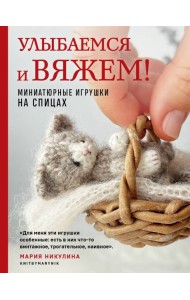 Улыбаемся и вяжем! Миниатюрные игрушки на спицах