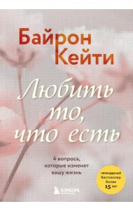 Любить то, что есть. 4 вопроса, которые изменят вашу жизнь