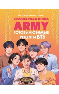Кулинарная книга ARMY. Готовь любимые рецепты BTS. Неофициальное издание