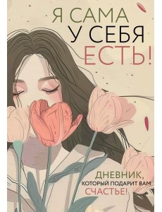 Я сама у себя есть! Дневник, который подарит вам счастье! Я сама у себя есть! Дневник, который подарит вам счастье!