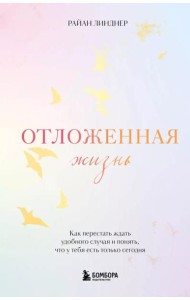 Отложенная жизнь. Как перестать ждать удобного случая и понять, что у тебя есть только сегодня