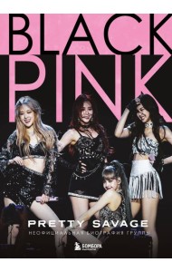 Blackpink: Pretty Savage. Неофициальная биография группы