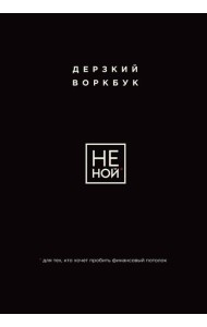 НЕ НОЙ. Дерзкий воркбук для тех, кто хочет пробить финансовый потолок