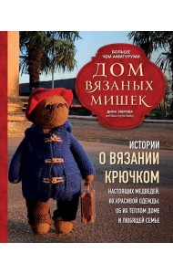 Дом вязаных Мишек. Истории о вязании крючком настоящих медведей, их красивой одежды, об их теплом доме и любящей семье