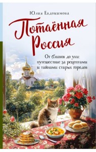 Потаенная Россия. От блинов до ухи: путешествие за рецептами и тайнами старых городов