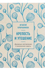 Крепость и утешение. Игнатий Брянчанинов: духовные наставления и жизненные советы