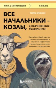 Все начальники - козлы, а подчиненные - бездельники. Как найти общий язык со своими начальниками и научиться эффективно управлять даже самыми ленивыми сотрудниками