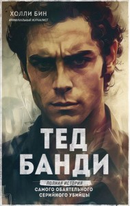 Тед Банди. Полная история самого обаятельного серийного убийцы