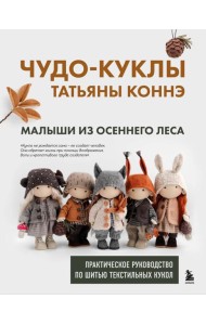 Чудо-куклы Татьяны КОННЭ. Малыши из осеннего леса. Практическое руководство по шитью текстильных кукол