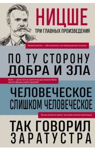 Фридрих Ницше. По ту сторону добра и зла. Человеческое, слишком человеческое. Так говорил Заратустра