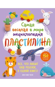 Самая веселая в мире энциклопедия ПЛАСТИЛИНА. Более 150 проектов из Кореи