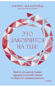 Это закончится на тебе. Выйти из цикла травм нарциссической семьи и обрести независимость