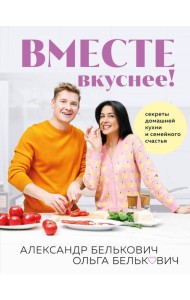 Вместе вкуснее! Секреты домашней кухни и семейного счастья