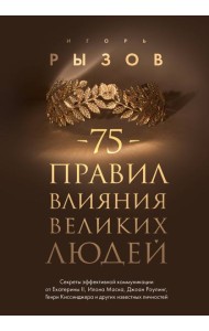 75 правил влияния великих людей. Секреты эффективной коммуникации от Екатерины II, Илона Маска, Д. Роулинг, Г.Киссинджера и других известных личностей