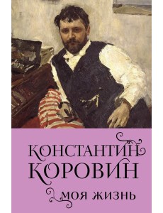 Константин Коровин. Моя жизнь