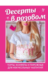 Десерты в розовом: торты, конфеты и пирожные для некукольных чаепитий