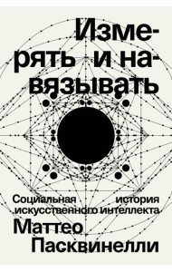 Измерять и навязывать. Социальная история искусственного интеллекта