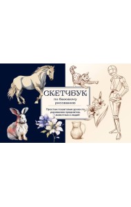 Скетчбук по базовому рисованию: простые пошаговые уроки по рисованию предметов, животных и людей