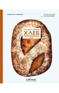 Хлеб. Большой учебник. Готовьте, как профессиональный пекарь
