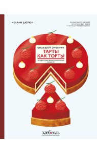 Тарты как торты. Большой учебник. Готовьте, как профессиональный кондитер