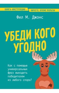 Убеди кого угодно. Как с помощью универсальных фраз выходить победителем из любого спора