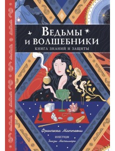 Ведьмы и волшебники. Книга знаний и защиты Ведьмы и волшебники. Книга знаний и защиты