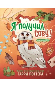 Я получил сову! Фанбук по волшебному миру Гарри Поттера