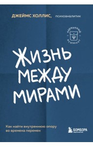 Жизнь между мирами. Как найти внутреннюю опору во времена перемен