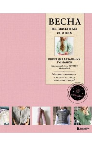 ВЕСНА на звездных спицах. Книга для вязальных гурманов. Модные тенденции и модели от звезд вязального мира!