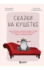 Сказки на кушетке. Кай, Аленушка, Мертвая Царевна, Кощей Бессмертный и другие персонажи глазами психотерапевтов
