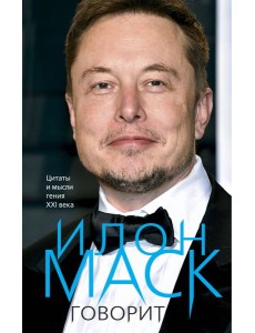Илон Маск говорит. Цитаты и мысли гения XXI века Илон Маск говорит. Цитаты и мысли гения XXI века