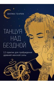 Танцуя над бездной. 12 практик для пробуждения древней женской силы