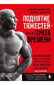 Поднятие тяжестей - пустая трата времени. Как и кардио, ведь есть лучший способ построить тело, которое вы хотите