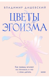 Цветы эгоизма. Как травмы влияют на личность и что с этим делать