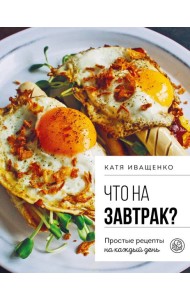Что на завтрак? Простые рецепты на каждый день