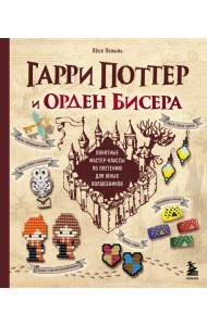 Гарри Поттер и Орден БИСЕРА. Пошаговые мастер-классы для юных волшебников