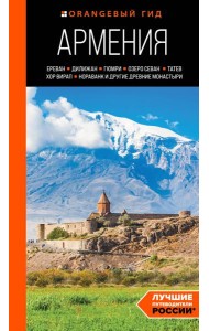 Армения: Ереван, Дилижан, Гюмри, озеро Севан, Татев, Хор Вирап, Нораванк и другие древние монастыри. Путеводитель