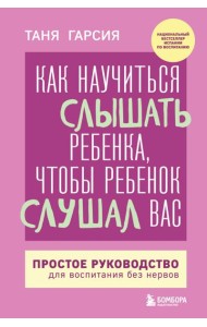 Как научиться слышать ребенка, чтобы ребенок слушал вас. Простое руководство для воспитания без нервов