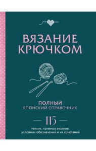 Вязание крючком. Полный японский справочник. 115 техник, приемов вязания, условных обозначений и их сочетаний