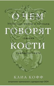 О чем говорят кости. Убийства, войны и геноцид глазами судмедэксперта