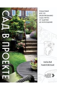 Сад в проекте: пошаговый курс по проектированию сада мечты: от задумки до воплощения