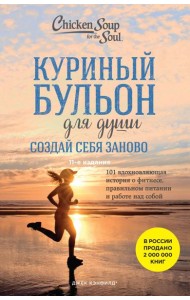 Куриный бульон для души. Создай себя заново. 101 вдохновляющая история о фитнесе, правильном питании и работе над собой. 11-е изд