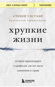 Хрупкие жизни. Истории кардиохирурга о профессии, где нет места сомнениям и страху