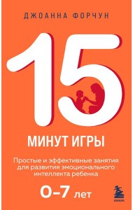 15 минут игры. Простые и эффективные занятия для развития эмоционального интеллекта ребенка. 0-7 лет