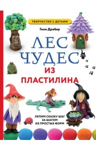 Лес чудес из пластилина. Лепим сказку шаг за шагом из простых форм