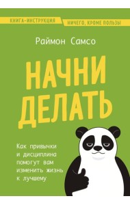 Начни делать. Как привычки и дисциплина помогут вам изменить жизнь к лучшему