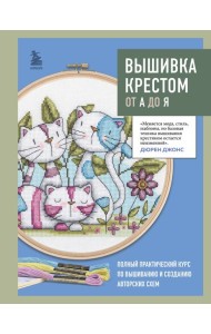 Вышивка крестом от А до Я. Полный практический курс по вышиванию и созданию авторских схем