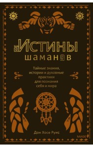 Истины шаманов. Тайные знания, истории и духовные практики для познания себя и мира