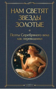 Нам светят звезды золотые. Поэты Серебряного века как переводчики